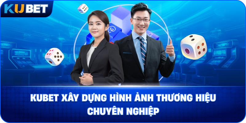 Kubet xây dựng hình ảnh thương hiệu chuyên nghiệp