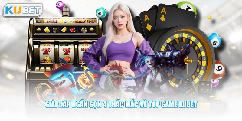 Giải đáp ngắn gọn 4 thắc mắc về top game KUBET