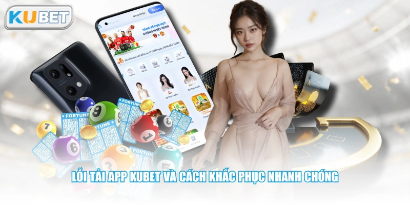 Lỗi tải app KUBET và cách khắc phục nhanh chóng 