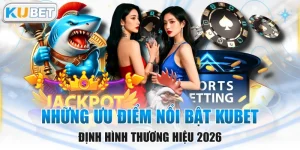 Những Ưu Điểm Nổi Bật KUBET Định Hình Thương Hiệu 2026
