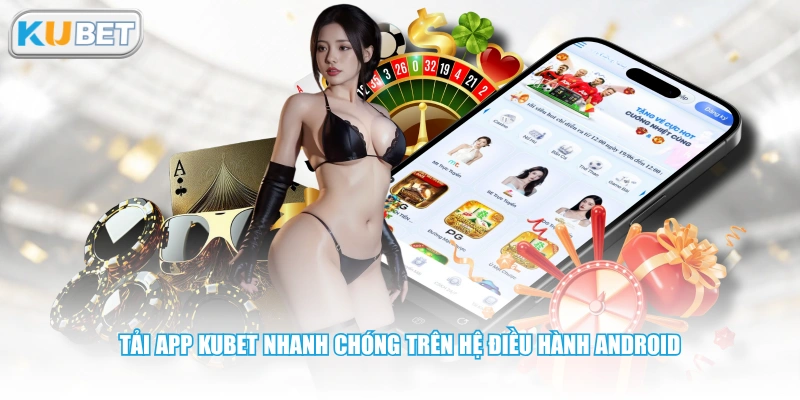 Tải app KUBET nhanh chóng trên hệ điều hành Android 