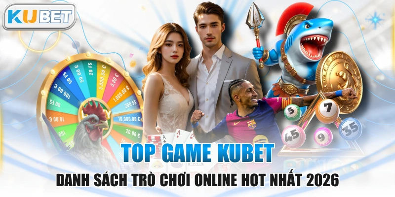 Top Game KUBET - Danh Sách Trò Chơi Online Hot Nhất 2026